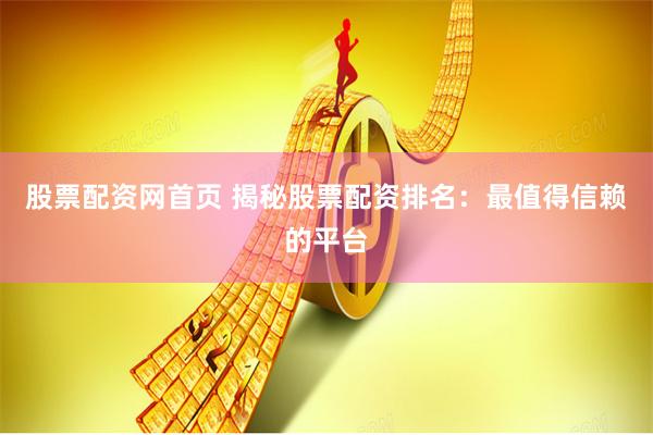 股票配资网首页 揭秘股票配资排名：最值得信赖的平台