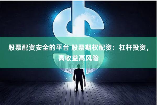 股票配资安全的平台 股票期权配资：杠杆投资，高收益高风险