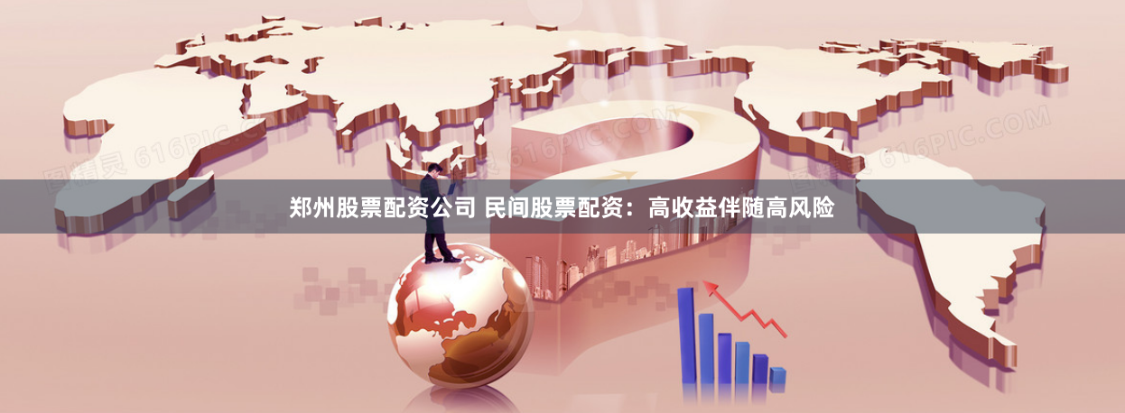 郑州股票配资公司 民间股票配资：高收益伴随高风险