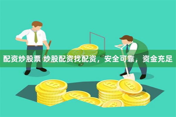 配资炒股票 炒股配资找配资，安全可靠，资金充足