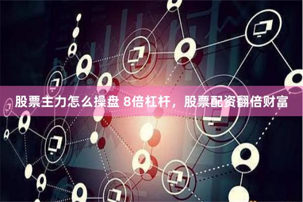 股票主力怎么操盘 8倍杠杆，股票配资翻倍财富