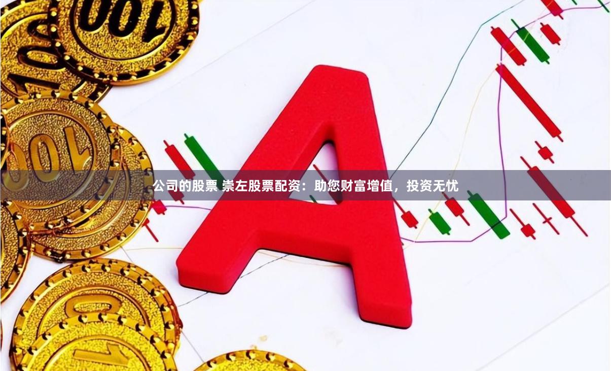 公司的股票 崇左股票配资：助您财富增值，投资无忧