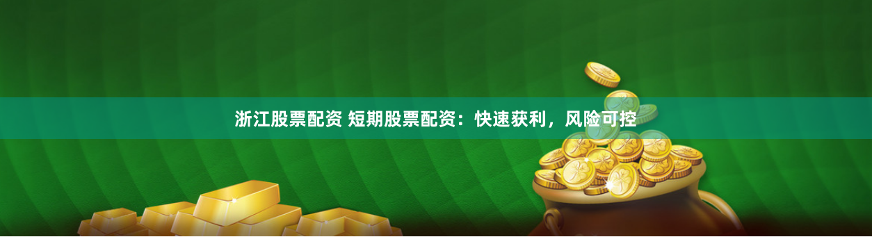 浙江股票配资 短期股票配资：快速获利，风险可控