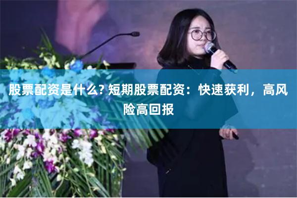 股票配资是什么? 短期股票配资：快速获利，高风险高回报