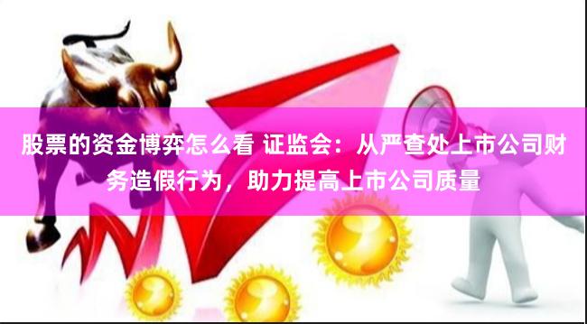 股票的资金博弈怎么看 证监会：从严查处上市公司财务造假行为，助力提高上市公司质量