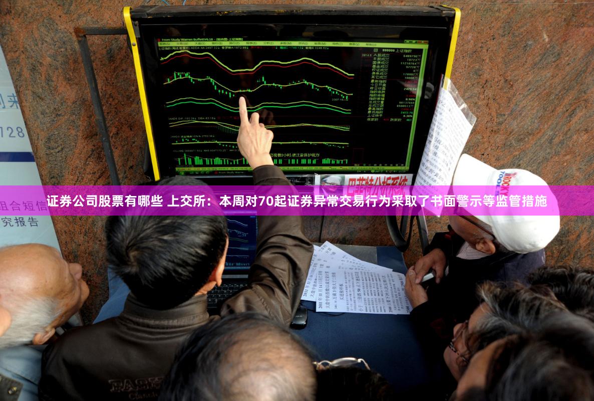 证券公司股票有哪些 上交所：本周对70起证券异常交易行为采取了书面警示等监管措施