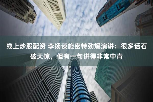 线上炒股配资 李扬谈施密特劲爆演讲：很多话石破天惊，但有一句讲得非常中肯