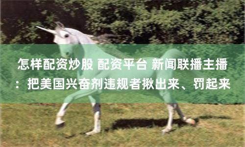 怎样配资炒股 配资平台 新闻联播主播：把美国兴奋剂违规者揪出来、罚起来