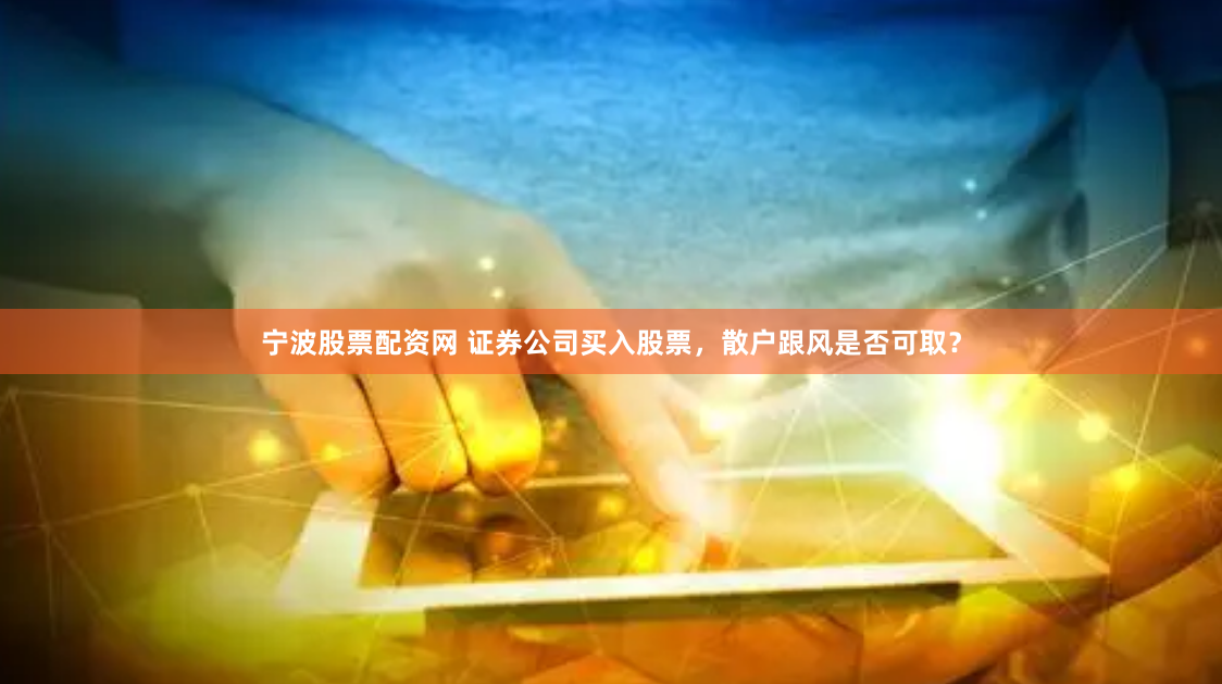 宁波股票配资网 证券公司买入股票，散户跟风是否可取？