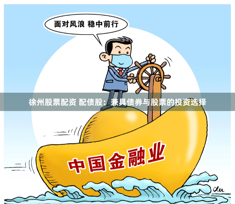 徐州股票配资 配债股：兼具债券与股票的投资选择
