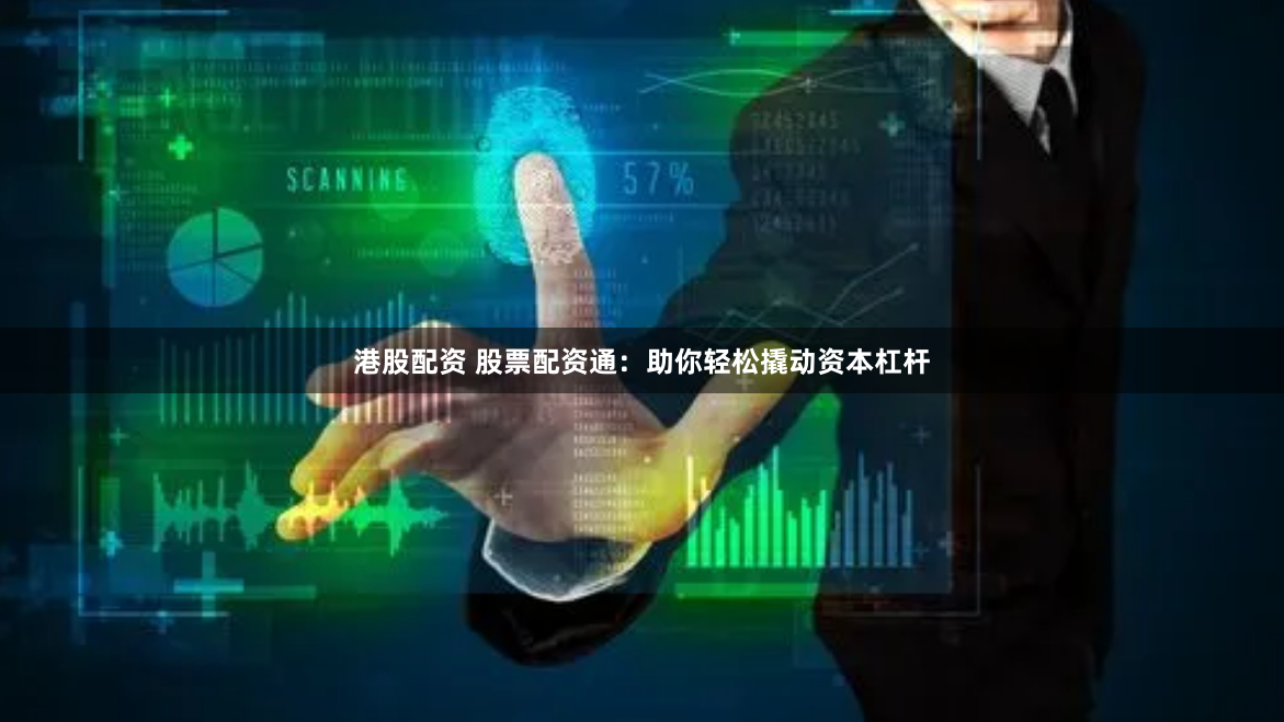 港股配资 股票配资通：助你轻松撬动资本杠杆