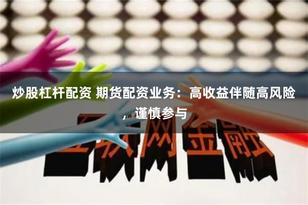 炒股杠杆配资 期货配资业务：高收益伴随高风险，谨慎参与
