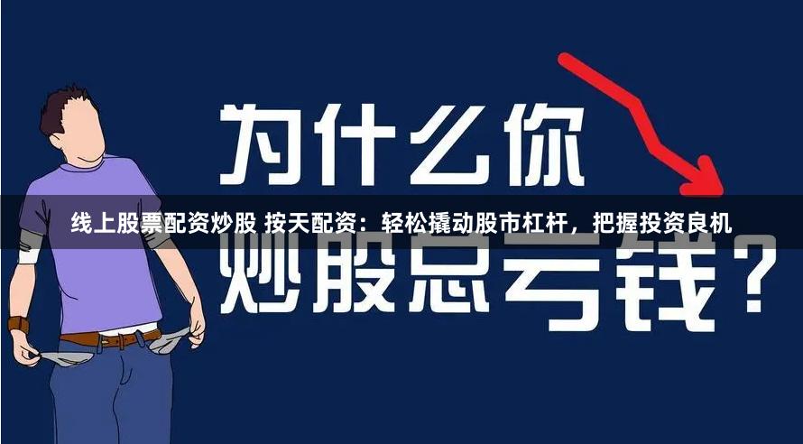 线上股票配资炒股 按天配资：轻松撬动股市杠杆，把握投资良机
