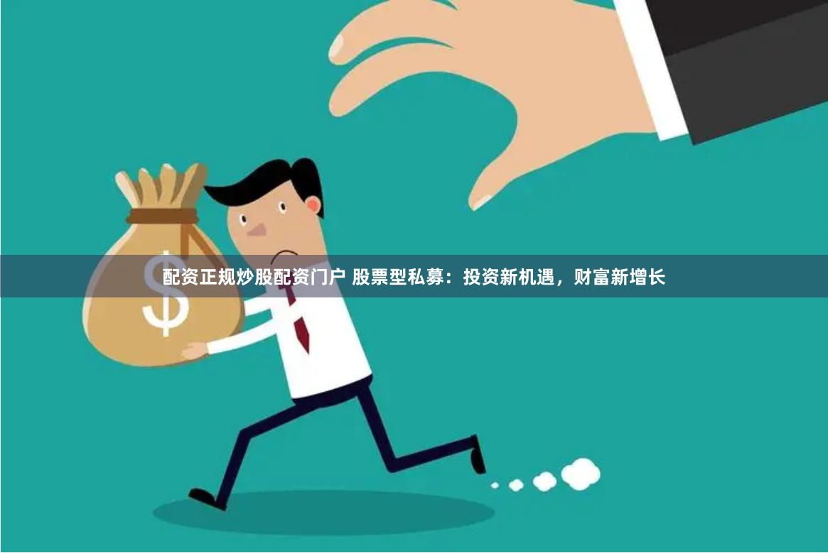 配资正规炒股配资门户 股票型私募：投资新机遇，财富新增长
