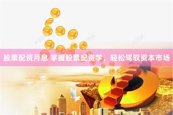股票配资月息 掌握股票配资学，轻松驾驭资本市场