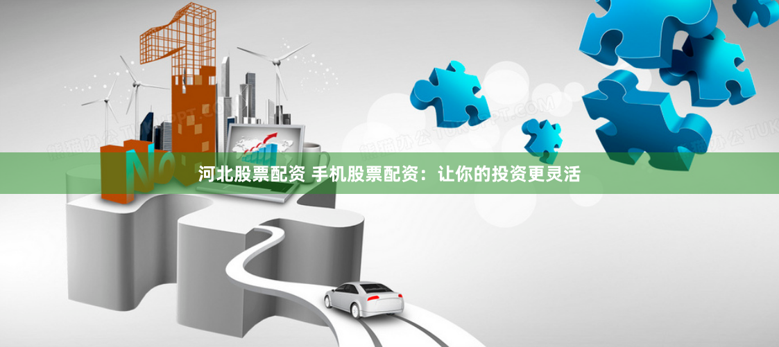 河北股票配资 手机股票配资：让你的投资更灵活