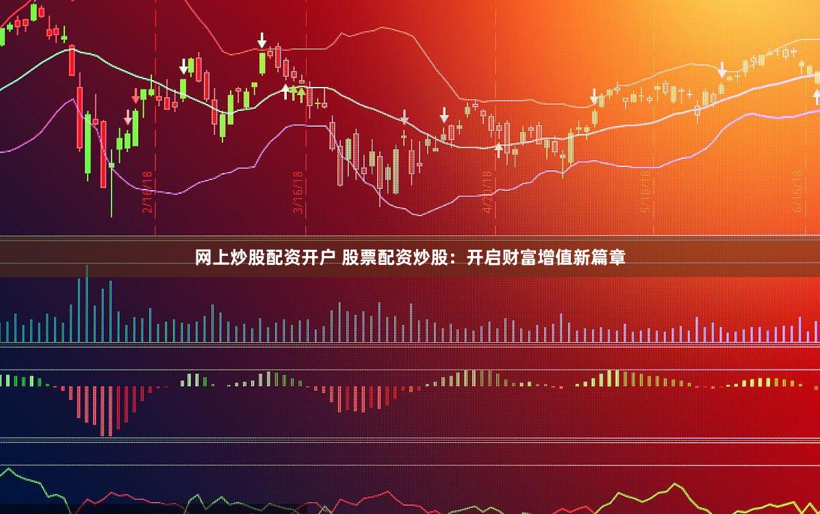 网上炒股配资开户 股票配资炒股：开启财富增值新篇章