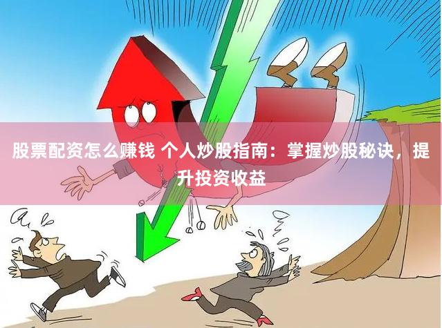 股票配资怎么赚钱 个人炒股指南：掌握炒股秘诀，提升投资收益