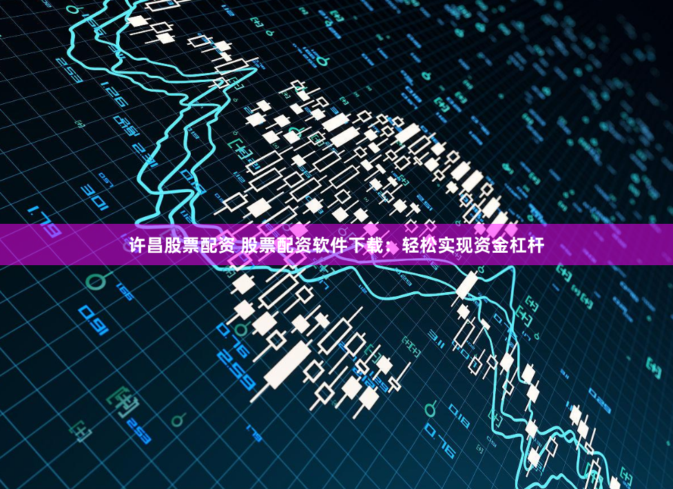 许昌股票配资 股票配资软件下载：轻松实现资金杠杆