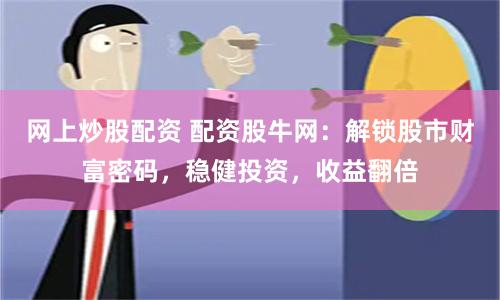 网上炒股配资 配资股牛网：解锁股市财富密码，稳健投资，收益翻倍