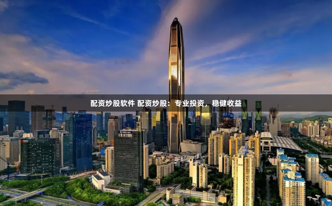 配资炒股软件 配资炒股：专业投资，稳健收益