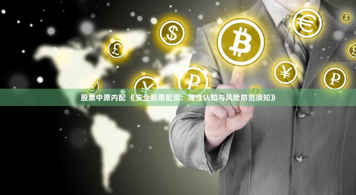 股票中原内配 《安全股票配资：理性认知与风险防范须知》