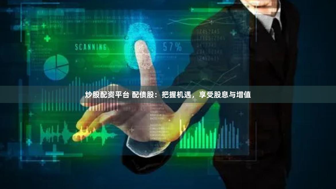 炒股配资平台 配债股：把握机遇，享受股息与增值