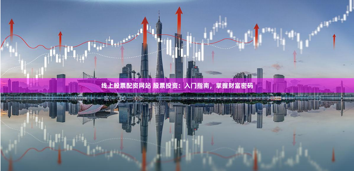 线上股票配资网站 股票投资：入门指南，掌握财富密码