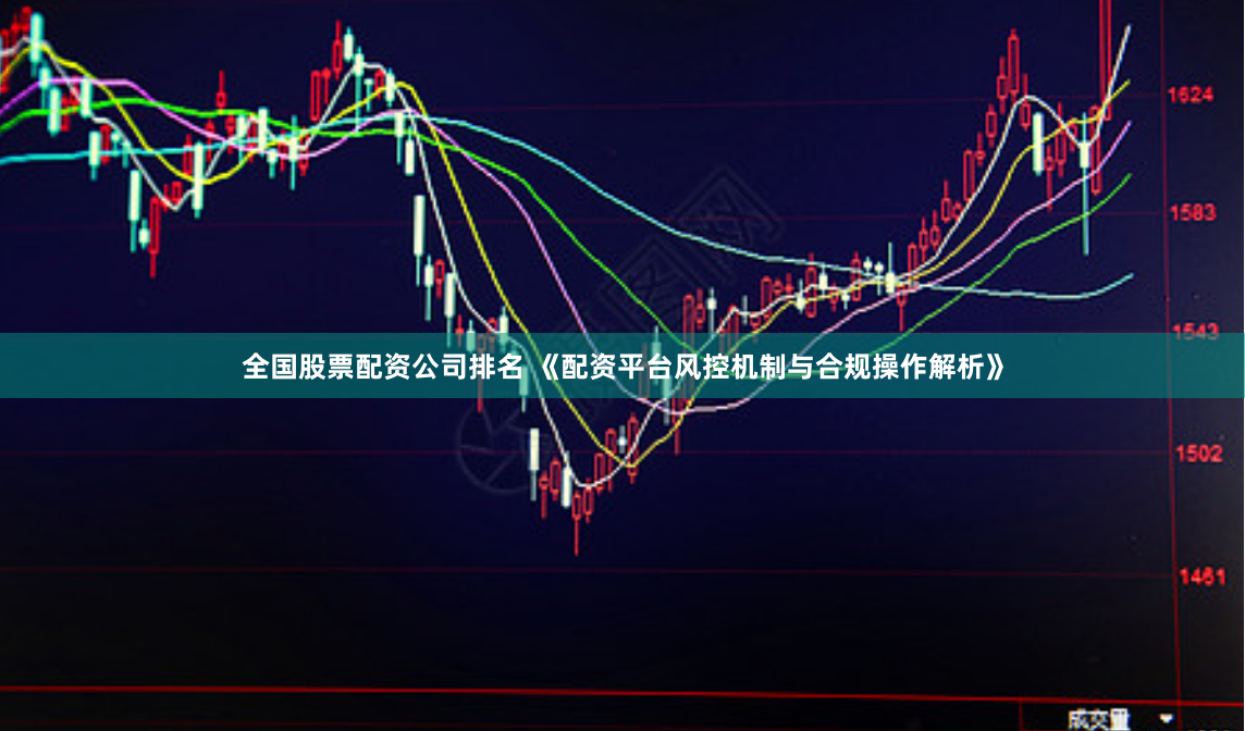 全国股票配资公司排名 《配资平台风控机制与合规操作解析》