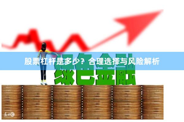 股票杠杆是多少？合理选择与风险解析