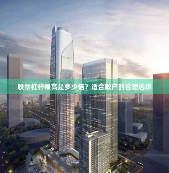 股票杠杆最高是多少倍？适合散户的合理选择