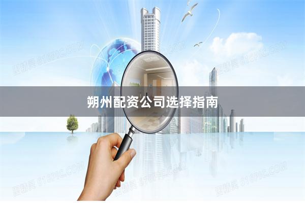 朔州配资公司选择指南
