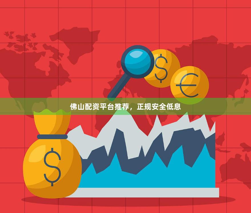 佛山配资平台推荐，正规安全低息