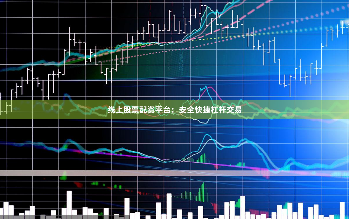 线上股票配资平台：安全快捷杠杆交易