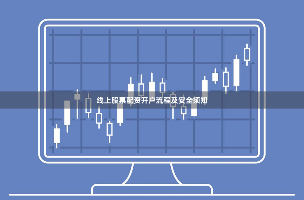 线上股票配资开户流程及安全须知