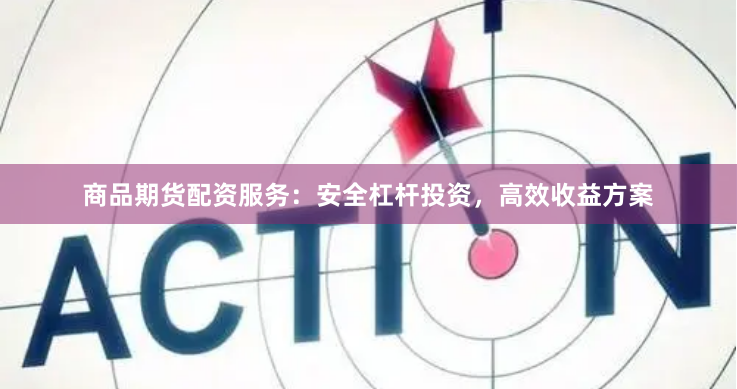 商品期货配资服务：安全杠杆投资，高效收益方案