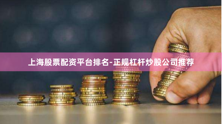 上海股票配资平台排名-正规杠杆炒股公司推荐