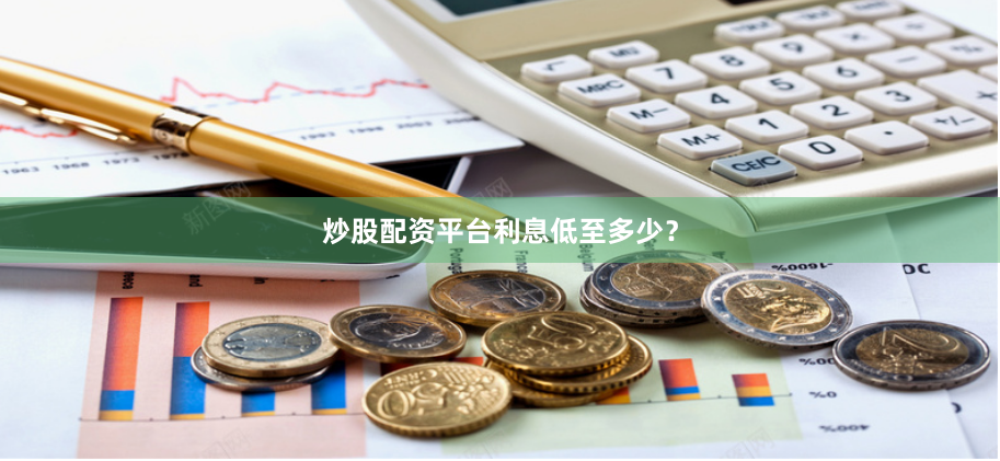 炒股配资平台利息低至多少？