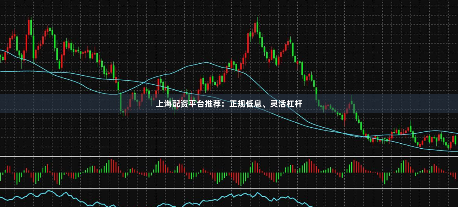 上海配资平台推荐：正规低息、灵活杠杆