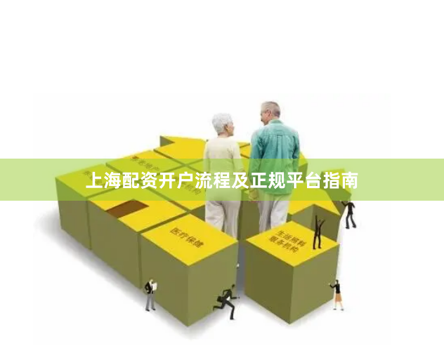 上海配资开户流程及正规平台指南