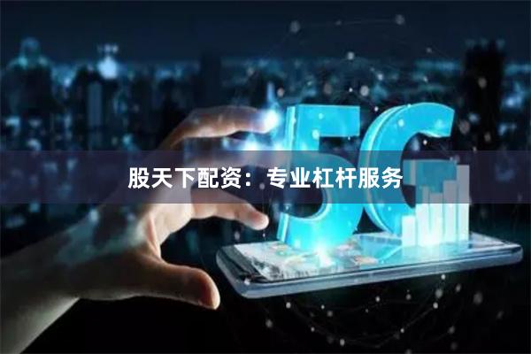 股天下配资：专业杠杆服务
