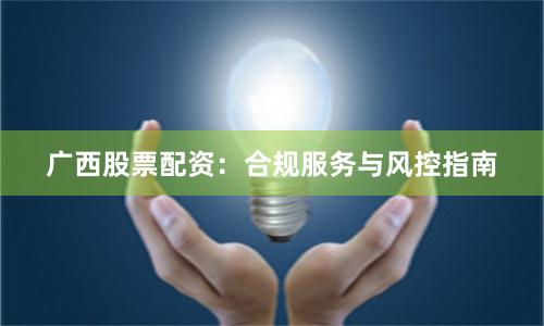 广西股票配资：合规服务与风控指南