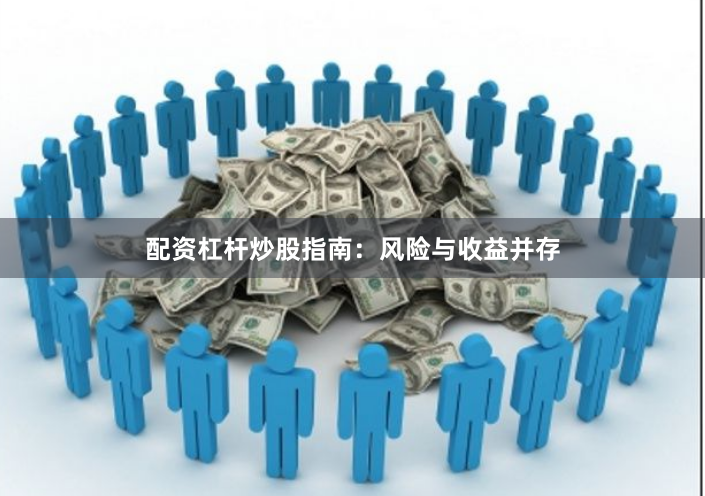 配资杠杆炒股指南：风险与收益并存