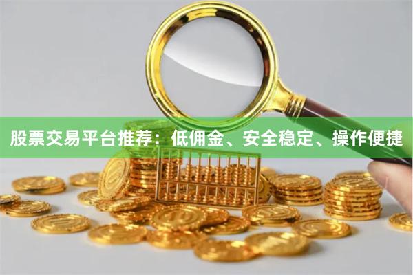 股票交易平台推荐:低佣金、安全稳定、操作便捷