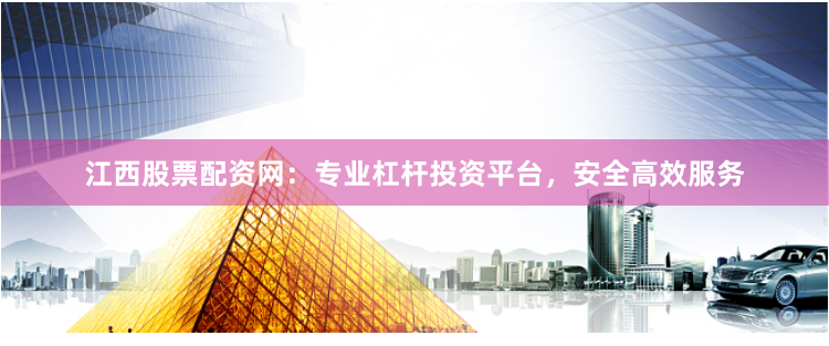 江西股票配资网：专业杠杆投资平台，安全高效服务