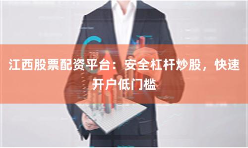 江西股票配资平台：安全杠杆炒股，快速开户低门槛