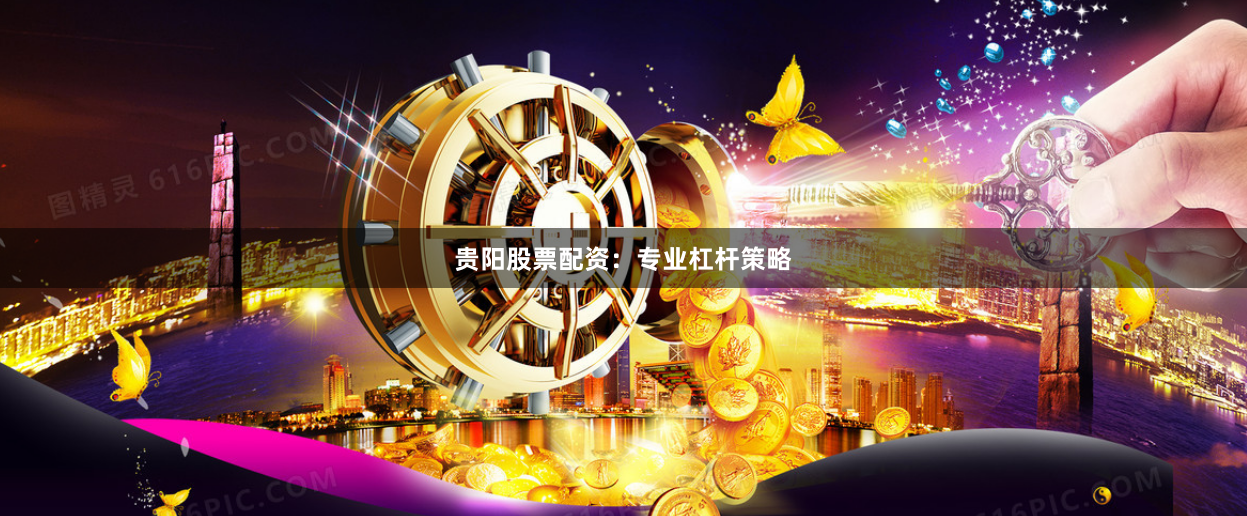 贵阳股票配资：专业杠杆策略