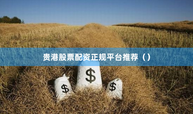 贵港股票配资正规平台推荐（）