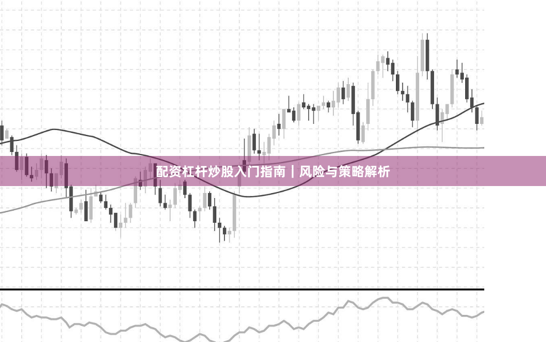 配资杠杆炒股入门指南｜风险与策略解析