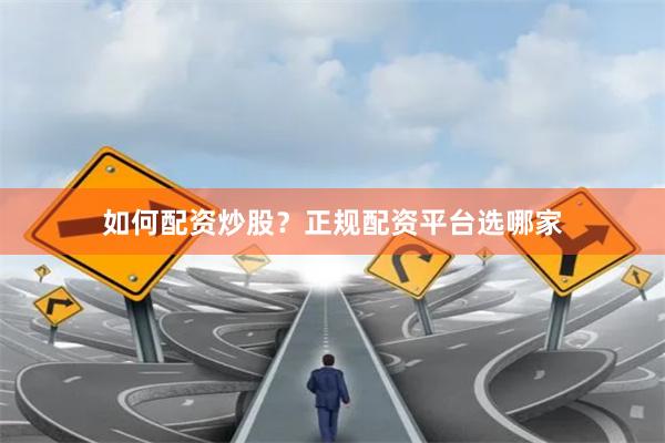 如何配资炒股？正规配资平台选哪家